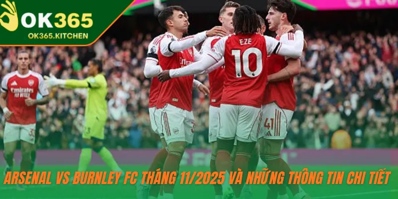 Arsenal vs Burnley FC tháng 11/2025 và những thông tin chi tiết 