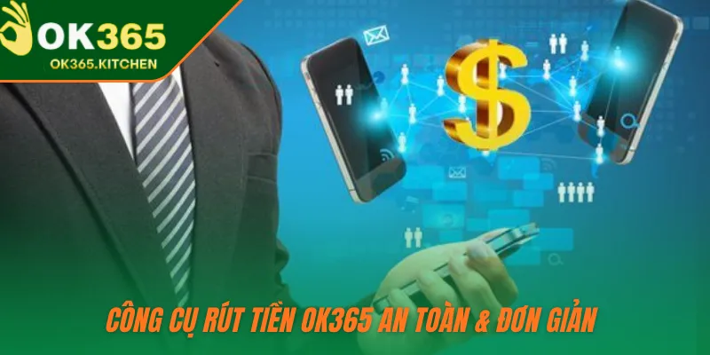 Công cụ rút tiền OK365 an toàn & đơn giản