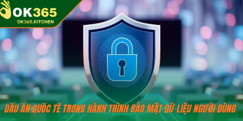 Dấu ấn quốc tế trong hành trình bảo mật dữ liệu người dùng