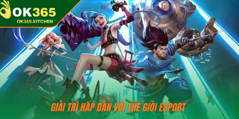 Giải trí hấp dẫn với thế giới Esport