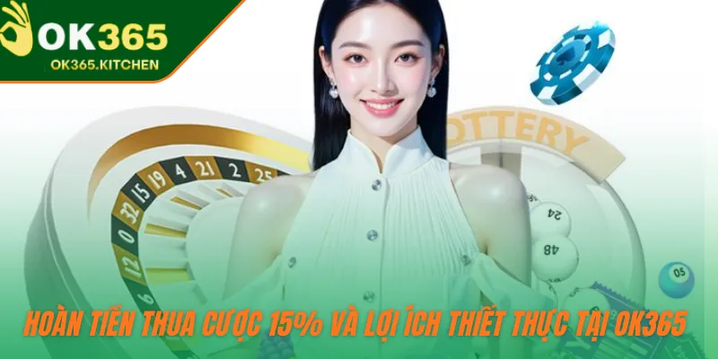 Hoàn tiền thua cược 15% và lợi ích thiết thực tại OK365