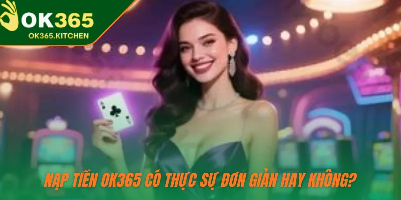 Nạp tiền OK365 có thực sự đơn giản hay không?