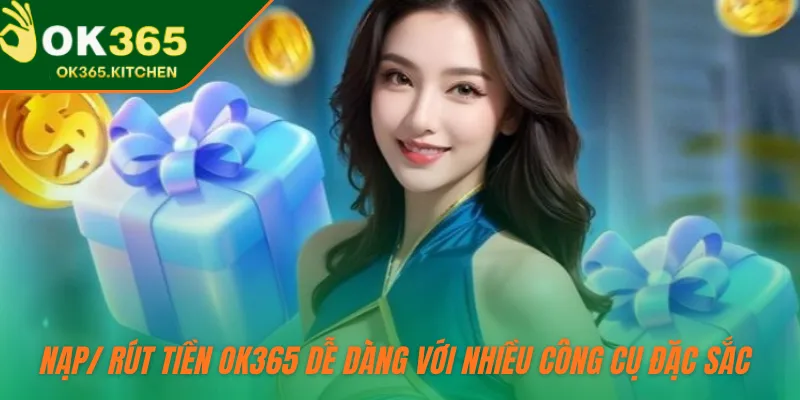 Nạp/ rút tiền OK365 dễ dàng với nhiều công cụ đặc sắc