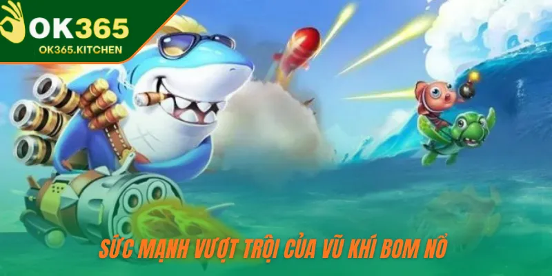 Sức mạnh vượt trội của vũ khí bom nổ 