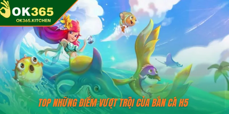 Top những điểm vượt trội của bắn cá H5 