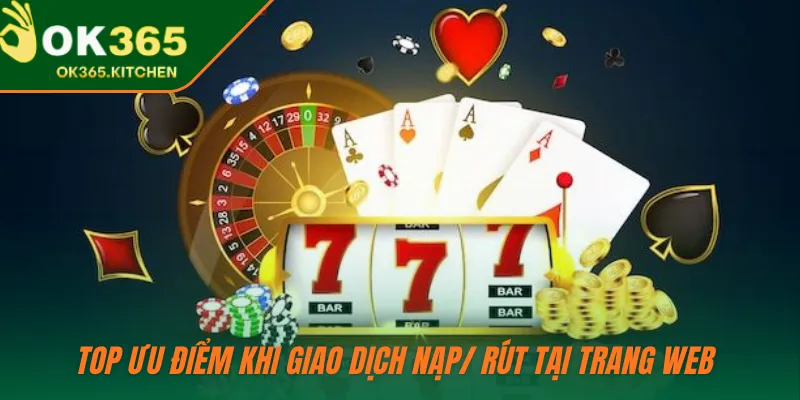 Top ưu điểm khi giao dịch nạp/ rút tại trang web