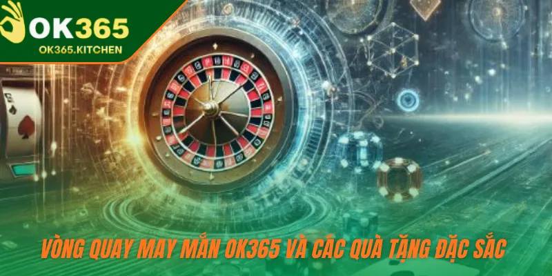 Vòng quay may mắn OK365 và các quà tặng đặc sắc