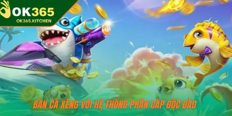 Bắn cá xèng với hệ thống phân cấp độc đáo 