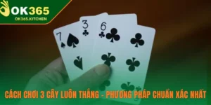 Cách Chơi 3 Cây Luôn Thắng – Phương Pháp Chuẩn Xác Nhất