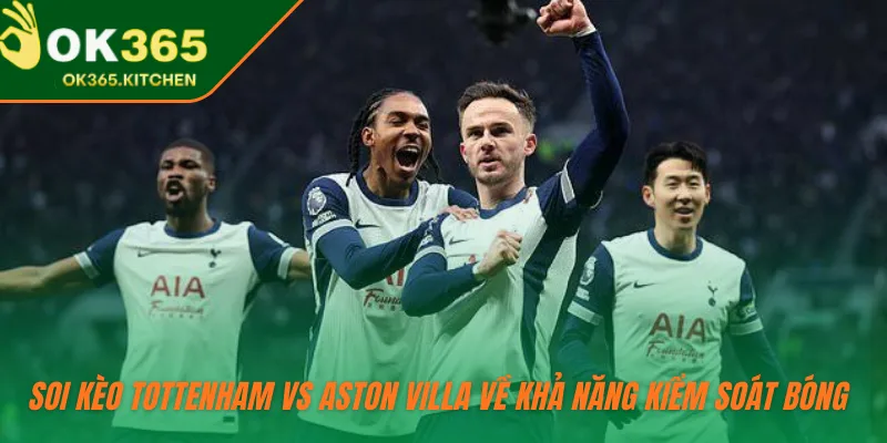 Soi kèo Tottenham vs Aston Villa về khả năng kiểm soát bóng 