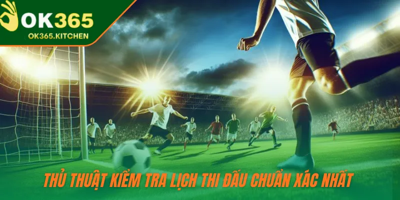 Thủ thuật kiểm tra lịch thi đấu chuẩn xác nhất