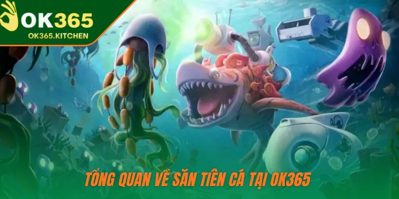 Tổng quan về Săn Tiên Cá tại OK365 
