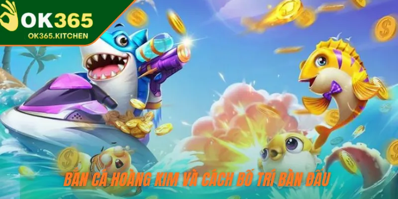 Bắn cá Hoàng Kim và cách bố trí bàn đấu 