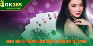 Game Bài Đổi Thẻ Với Cách Tiếp Cận Hiệu Quả Tại OK365