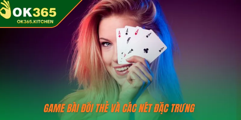 Game bài đổi thẻ và các nét đặc trưng
