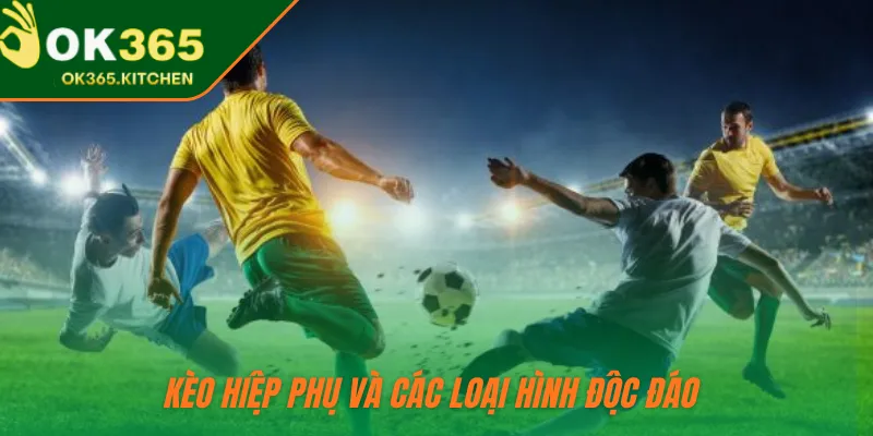 Kèo hiệp phụ và các loại hình độc đáo 