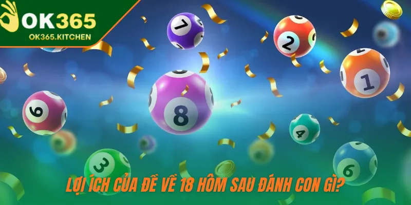 Lợi ích của đề về 18 hôm sau đánh con gì?